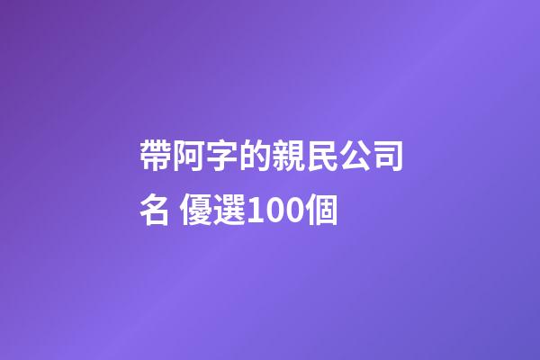 帶阿字的親民公司名 優選100個-第1張-公司起名-玄機派